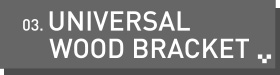 03.UNIVERSAL WOOD BRACKET